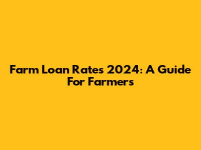 Farm Loan Rates 2024: A Guide For Farmers