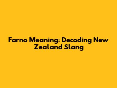 Farno Meaning: Decoding New Zealand Slang