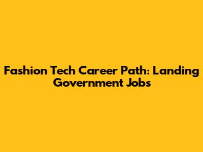 Fashion Tech Career Path: Landing Government Jobs