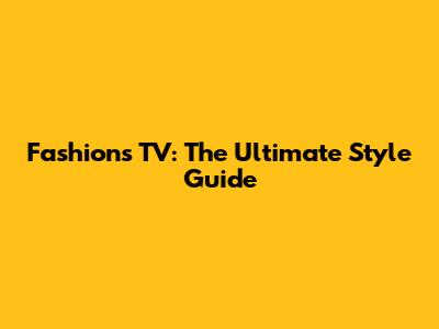 Fashions TV: The Ultimate Style Guide
