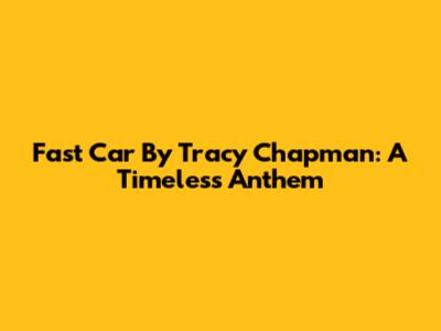 Fast Car By Tracy Chapman: A Timeless Anthem