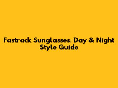 Fastrack Sunglasses: Day & Night Style Guide