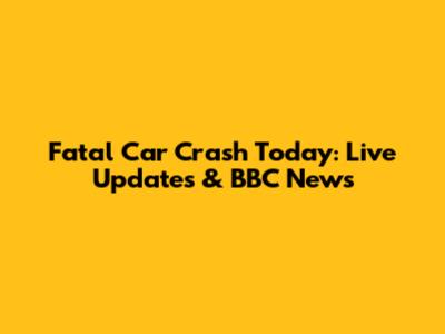 Fatal Car Crash Today: Live Updates & BBC News