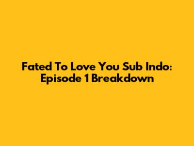 Fated To Love You Sub Indo: Episode 1 Breakdown