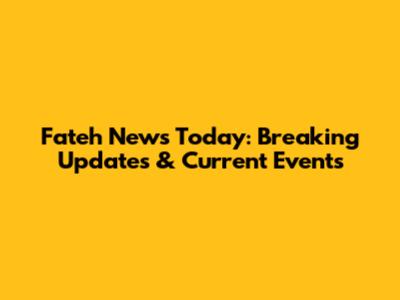Fateh News Today: Breaking Updates & Current Events