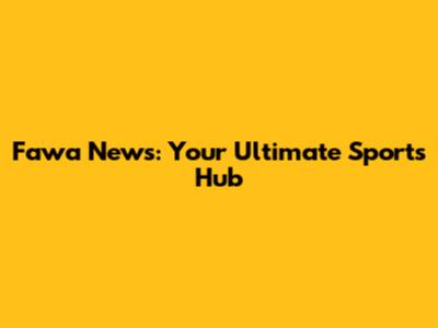 Fawa News: Your Ultimate Sports Hub