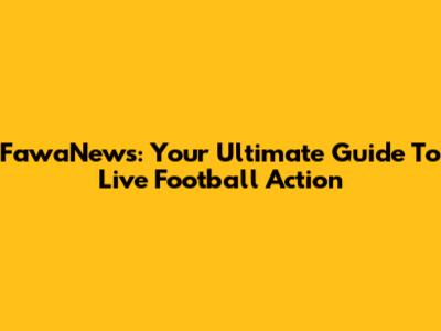 FawaNews: Your Ultimate Guide To Live Football Action