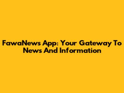 FawaNews App: Your Gateway To News And Information
