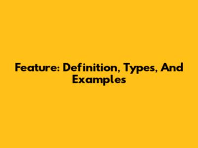 Feature: Definition, Types, And Examples