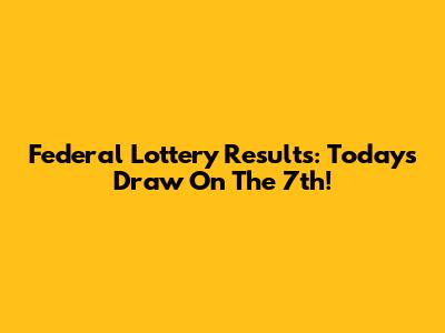 Federal Lottery Results: Today's Draw On The 7th!