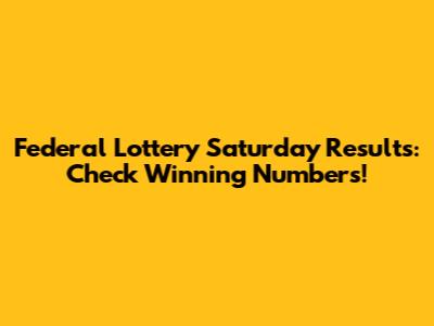 Federal Lottery Saturday Results: Check Winning Numbers!