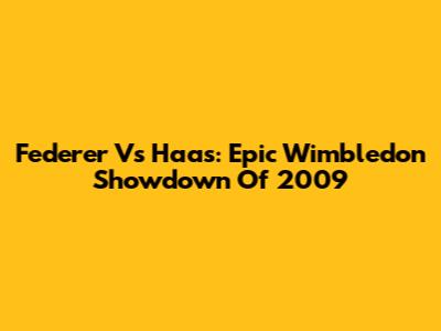 Federer Vs Haas: Epic Wimbledon Showdown Of 2009