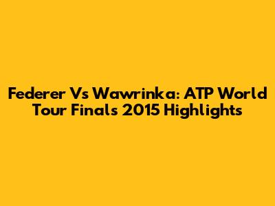 Federer Vs Wawrinka: ATP World Tour Finals 2015 Highlights