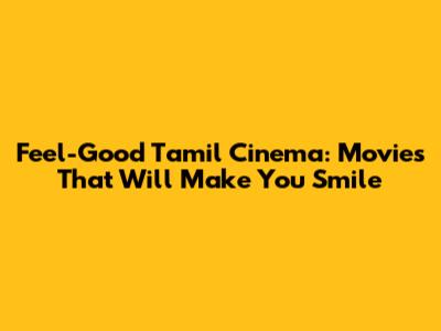 Feel-Good Tamil Cinema: Movies That Will Make You Smile