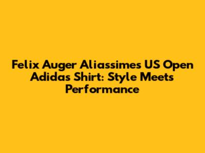 Felix Auger Aliassime's US Open Adidas Shirt: Style Meets Performance