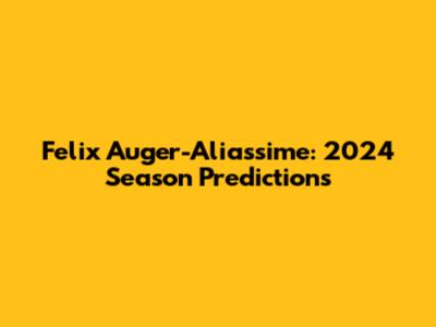 Felix Auger-Aliassime: 2024 Season Predictions