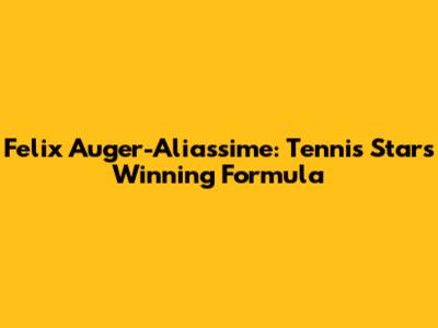 Felix Auger-Aliassime: Tennis Star's Winning Formula