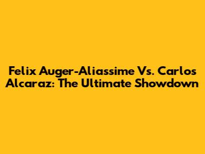 Felix Auger-Aliassime Vs. Carlos Alcaraz: The Ultimate Showdown