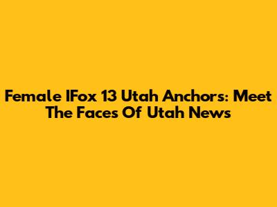 Female IFox 13 Utah Anchors: Meet The Faces Of Utah News