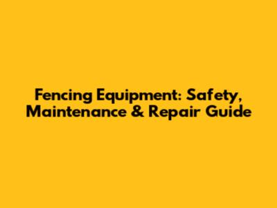 Fencing Equipment: Safety, Maintenance & Repair Guide