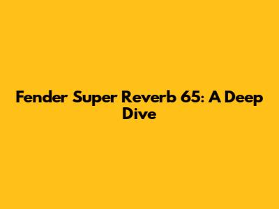 Fender Super Reverb '65: A Deep Dive