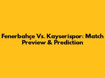 Fenerbahçe Vs. Kayserispor: Match Preview & Prediction