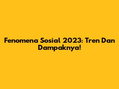 Fenomena Sosial 2023: Tren Dan Dampaknya!