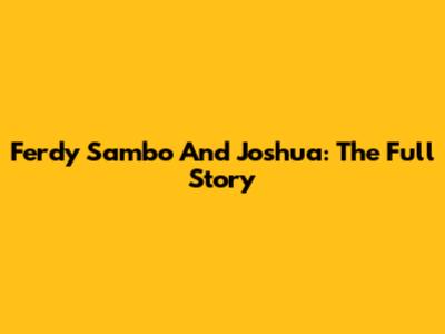 Ferdy Sambo And Joshua: The Full Story