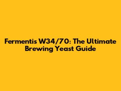 Fermentis W34/70: The Ultimate Brewing Yeast Guide