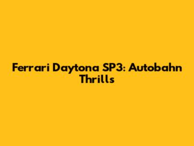 Ferrari Daytona SP3: Autobahn Thrills