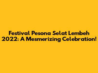 Festival Pesona Selat Lembeh 2022: A Mesmerizing Celebration!