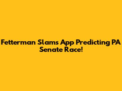 Fetterman Slams App Predicting PA Senate Race!