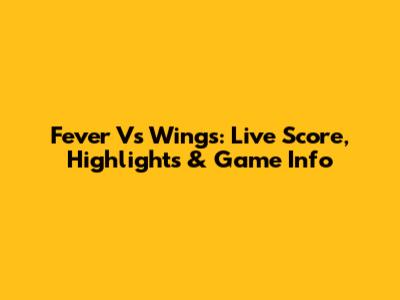 Fever Vs Wings: Live Score, Highlights & Game Info