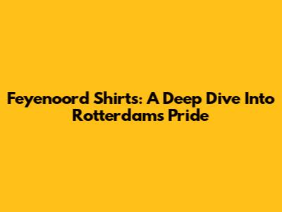 Feyenoord Shirts: A Deep Dive Into Rotterdam's Pride