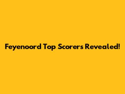 Feyenoord Top Scorers Revealed!
