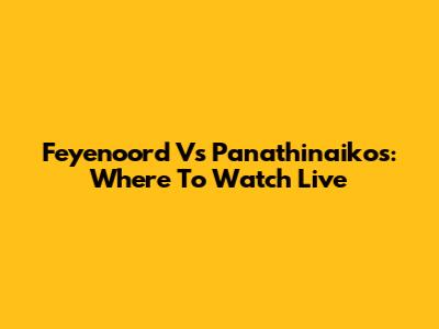Feyenoord Vs Panathinaikos: Where To Watch Live