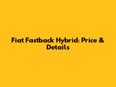 Fiat Fastback Hybrid: Price & Details