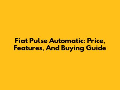 Fiat Pulse Automatic: Price, Features, And Buying Guide