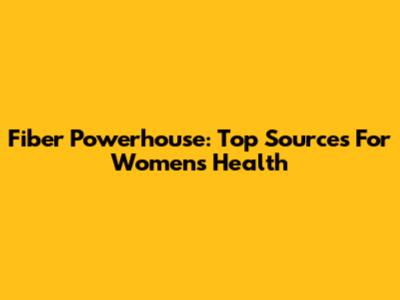 Fiber Powerhouse: Top Sources For Women's Health