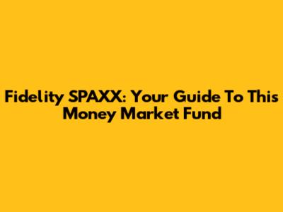 Fidelity SPAXX: Your Guide To This Money Market Fund