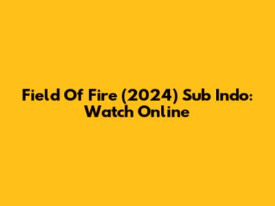Field Of Fire (2024) Sub Indo: Watch Online