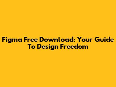 Figma Free Download: Your Guide To Design Freedom
