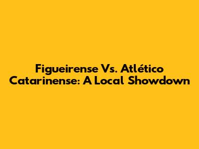Figueirense Vs. Atlético Catarinense: A Local Showdown