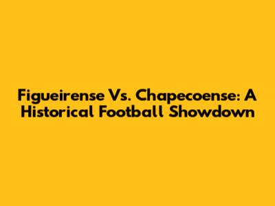 Figueirense Vs. Chapecoense: A Historical Football Showdown
