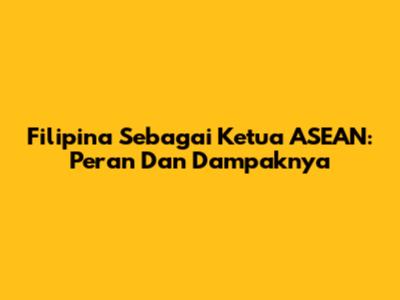 Filipina Sebagai Ketua ASEAN: Peran Dan Dampaknya