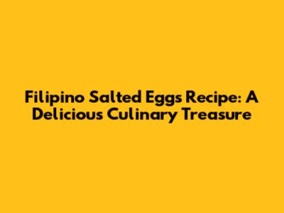 Filipino Salted Eggs Recipe: A Delicious Culinary Treasure