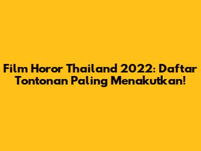 Film Horor Thailand 2022: Daftar Tontonan Paling Menakutkan!