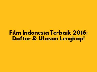 Film Indonesia Terbaik 2016: Daftar & Ulasan Lengkap!
