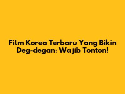 Film Korea Terbaru Yang Bikin Deg-degan: Wajib Tonton!