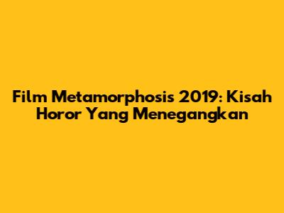 Film Metamorphosis 2019: Kisah Horor Yang Menegangkan